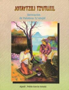 Jotaytziij Tz’utujiil – Derivación de palabras Tz’utujiil.